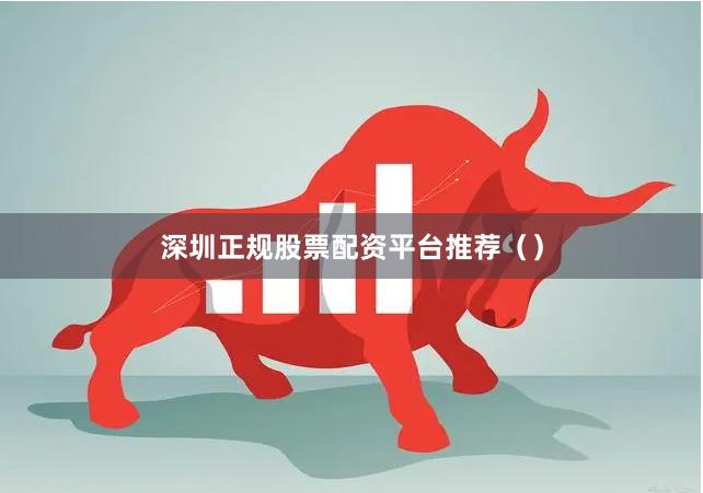 深圳正规股票配资平台推荐（）