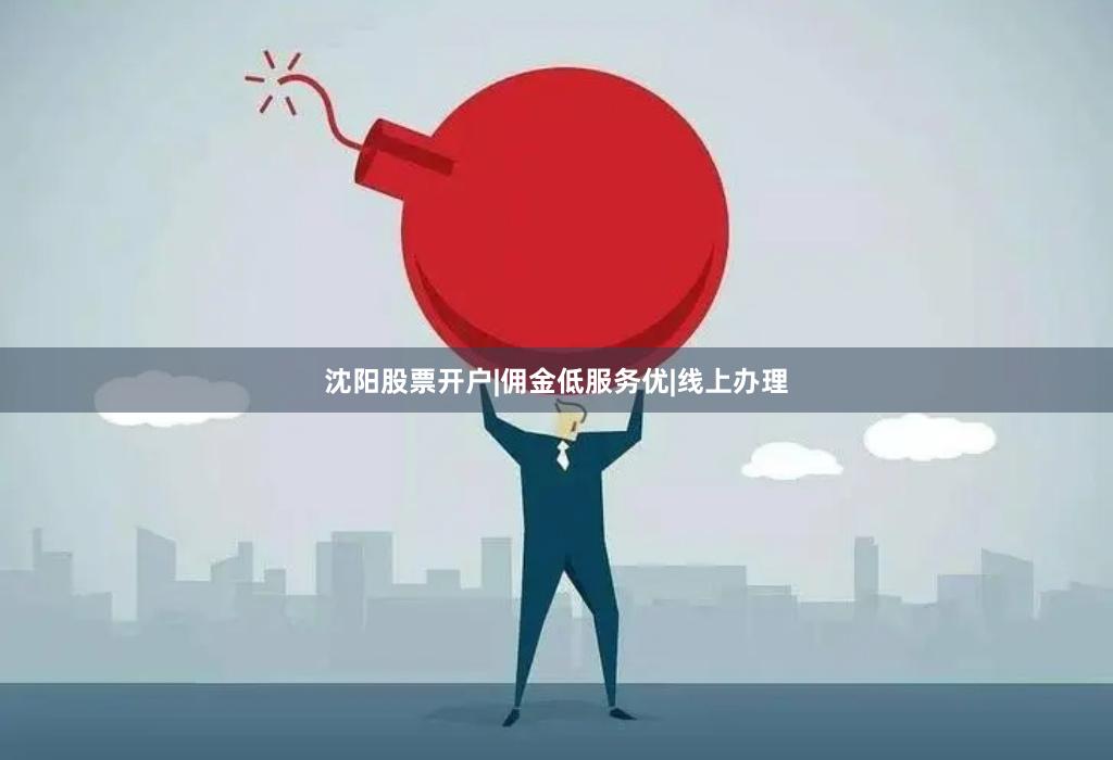 沈阳股票开户|佣金低服务优|线上办理