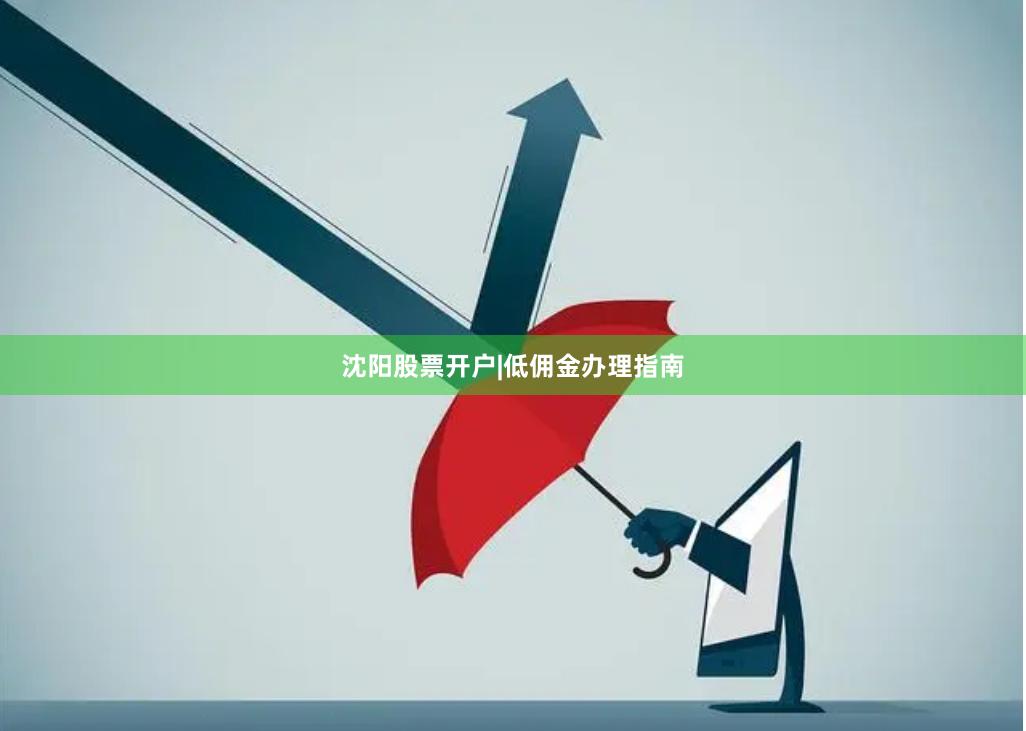 沈阳股票开户|低佣金办理指南