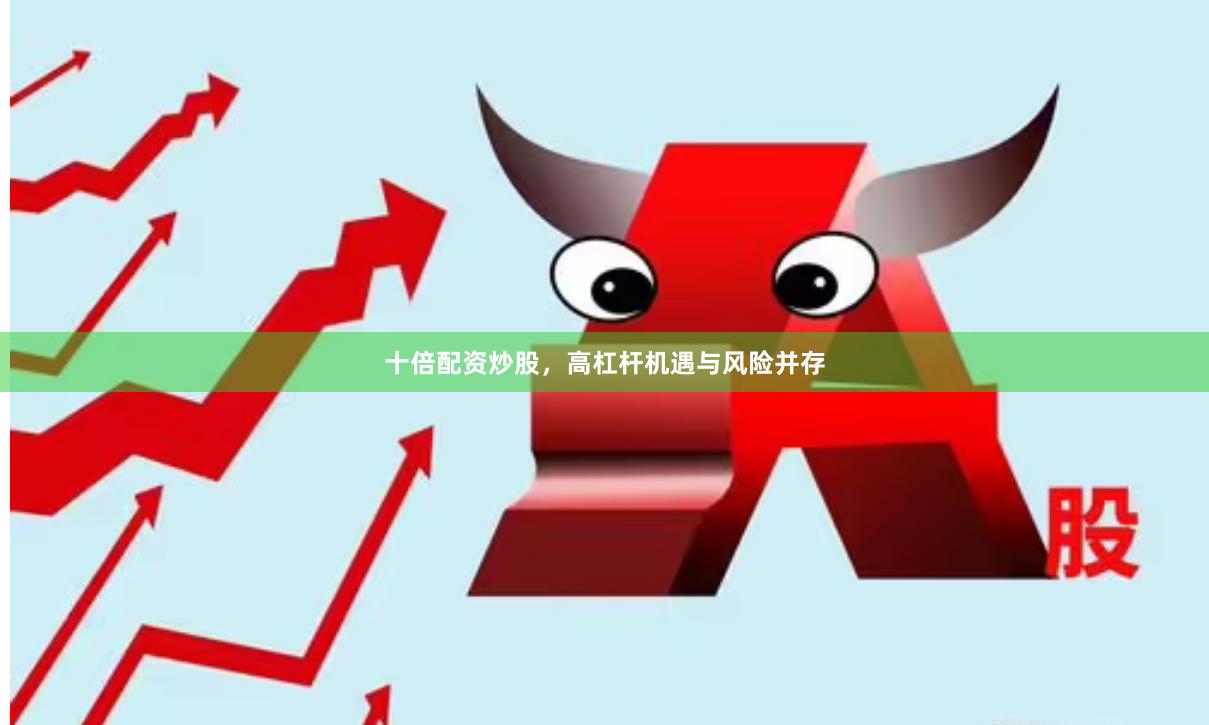 十倍配资炒股，高杠杆机遇与风险并存