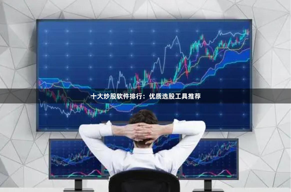 十大炒股软件排行：优质选股工具推荐