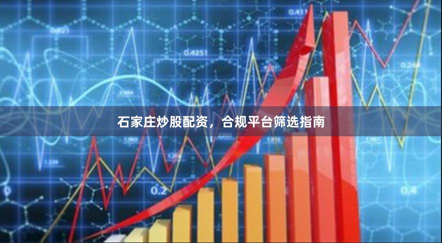 石家庄炒股配资，合规平台筛选指南