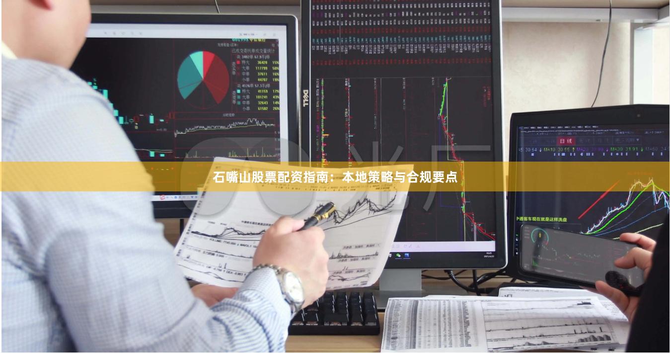 石嘴山股票配资指南：本地策略与合规要点