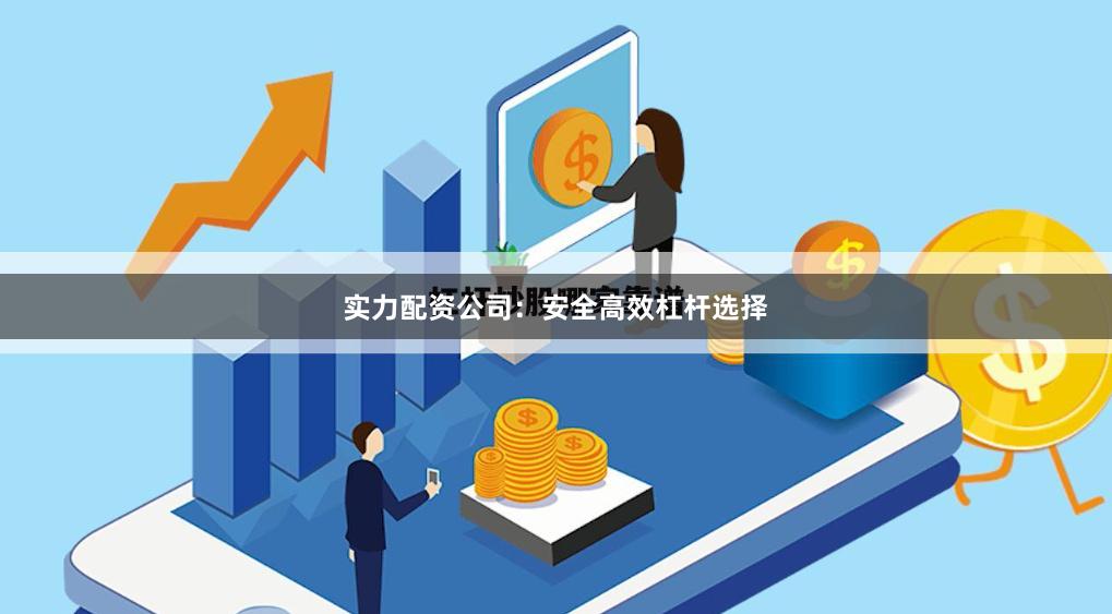 实力配资公司：安全高效杠杆选择