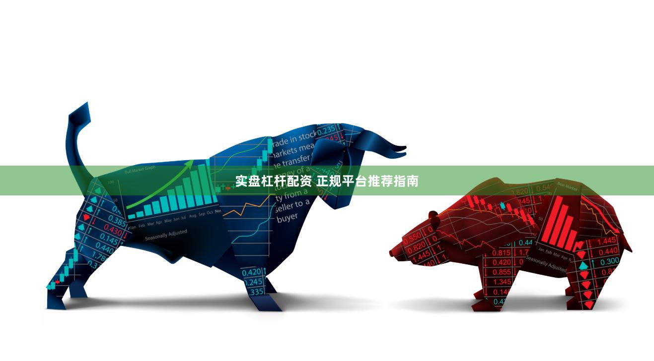 实盘杠杆配资 正规平台推荐指南