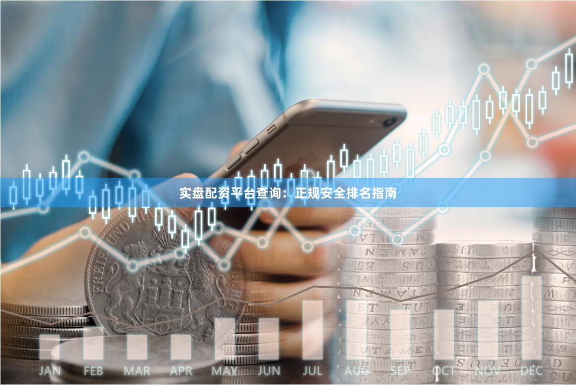实盘配资平台查询：正规安全排名指南