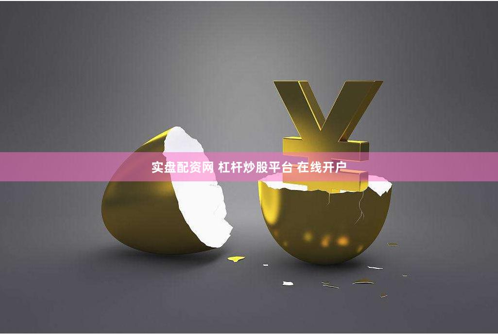实盘配资网 杠杆炒股平台 在线开户