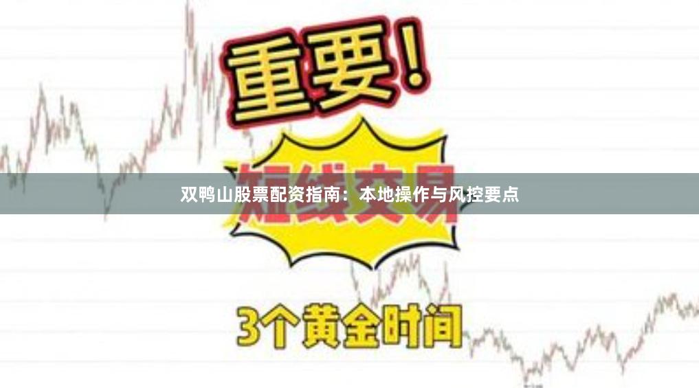 双鸭山股票配资指南：本地操作与风控要点