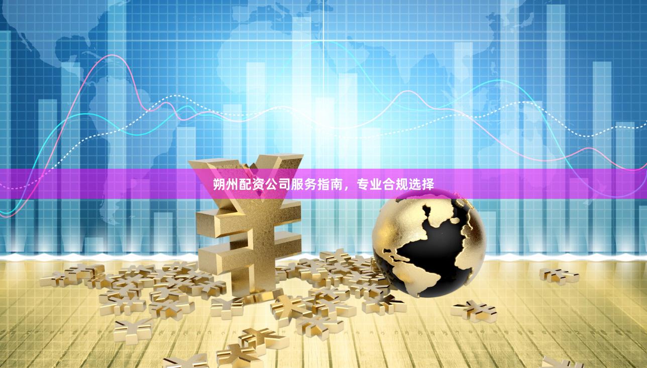 朔州配资公司服务指南，专业合规选择