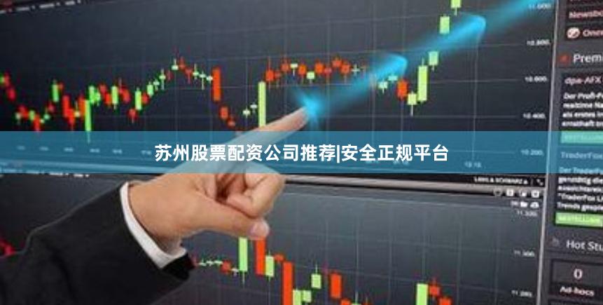苏州股票配资公司推荐|安全正规平台