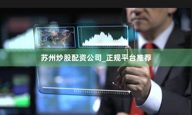 苏州炒股配资公司_正规平台推荐