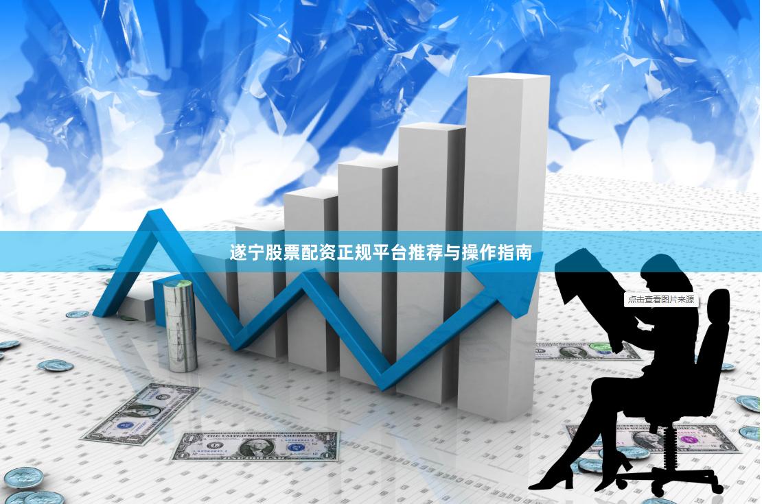 遂宁股票配资正规平台推荐与操作指南
