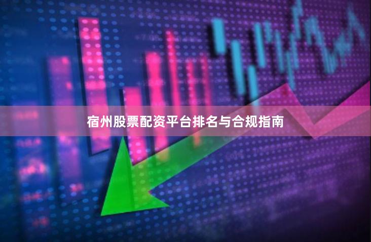 宿州股票配资平台排名与合规指南
