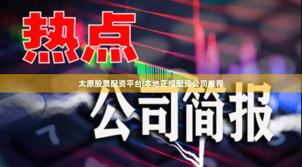 太原股票配资平台|本地正规配资公司推荐