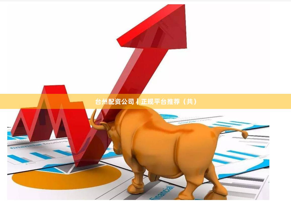 台州配资公司｜正规平台推荐（共）