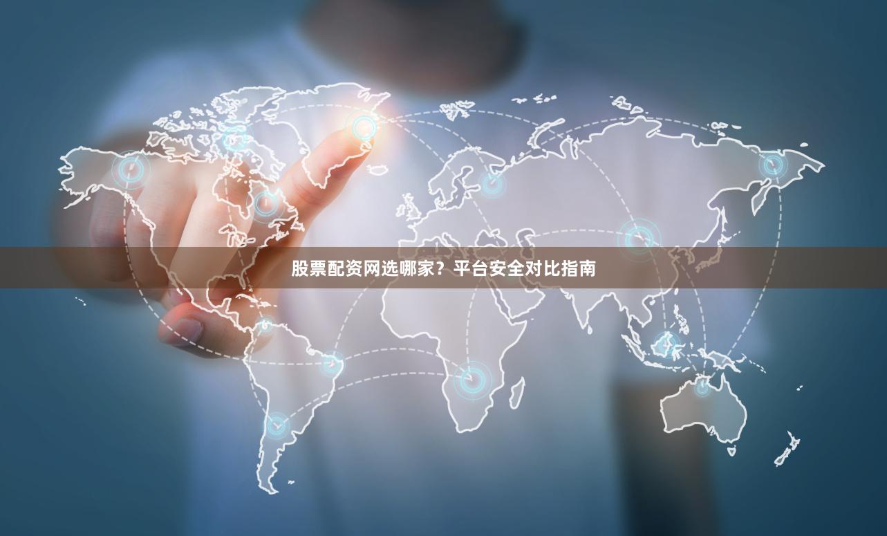 股票配资网选哪家？平台安全对比指南