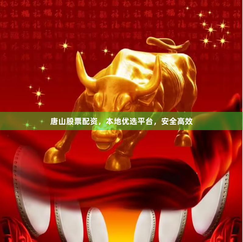 唐山股票配资,本地优选平台,安全高效