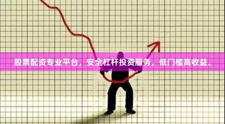 股票配资专业平台,安全杠杆投资服务,低门槛高收益。