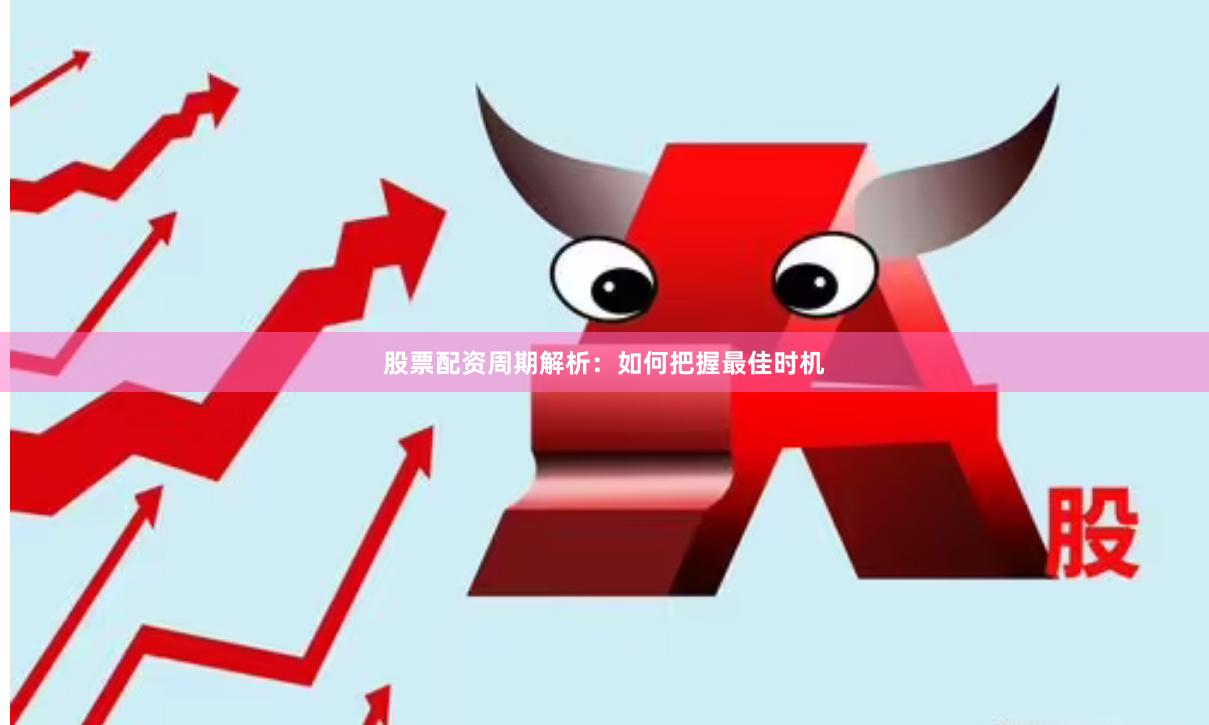 股票配资周期解析：如何把握最佳时机