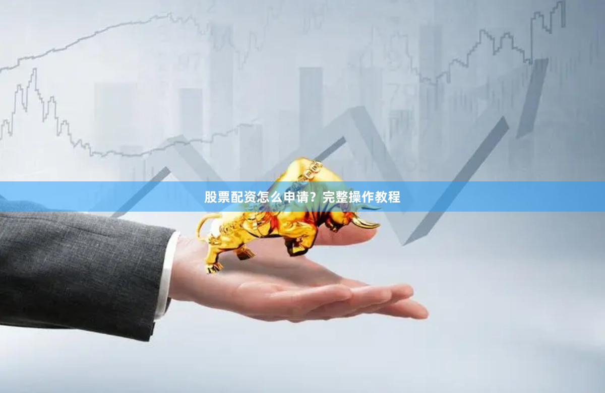 股票配资怎么申请?完整操作教程