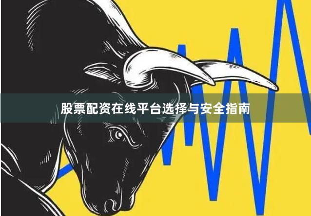 股票配资在线平台选择与安全指南