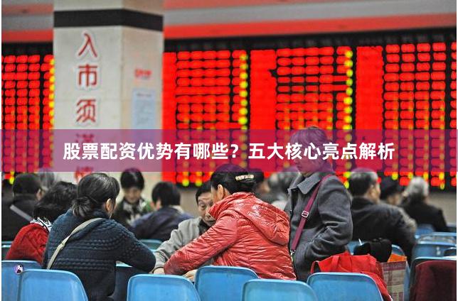 股票配资优势有哪些？五大核心亮点解析