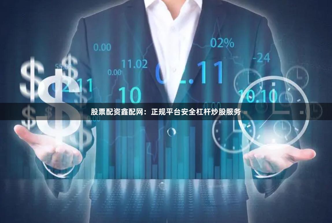 股票配资鑫配网：正规平台安全杠杆炒股服务