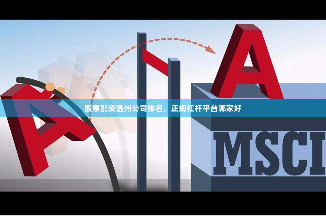 股票配资温州公司排名，正规杠杆平台哪家好