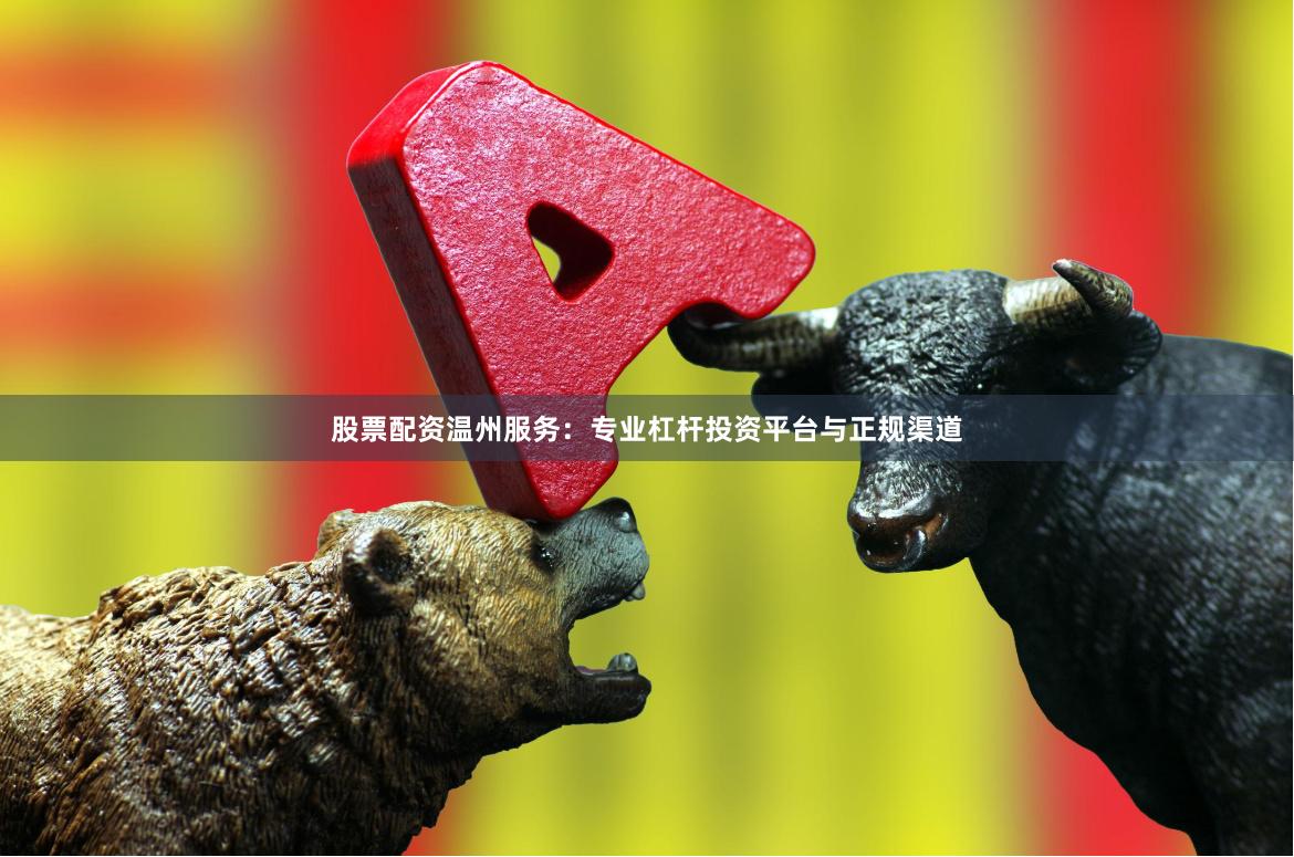 股票配资温州服务：专业杠杆投资平台与正规渠道