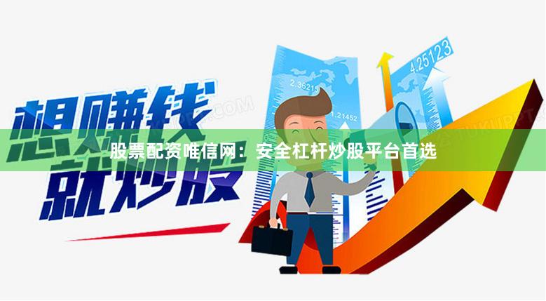 股票配资唯信网：安全杠杆炒股平台首选