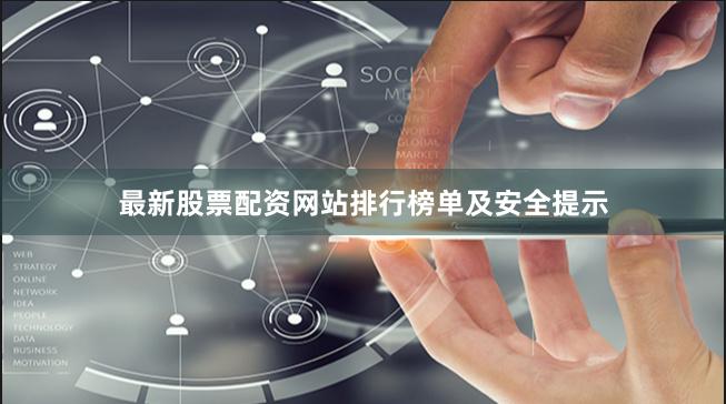 最新股票配资网站排行榜单及安全提示