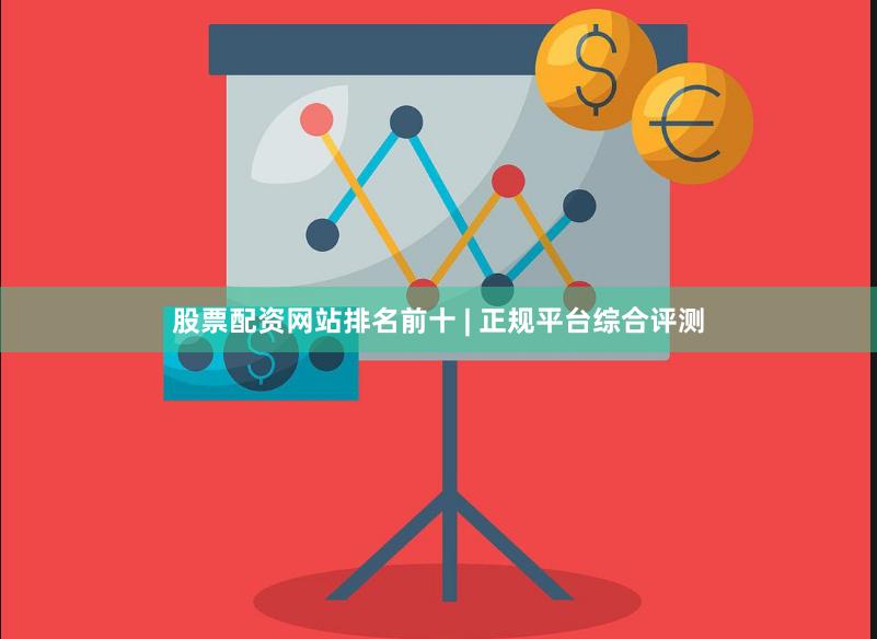 股票配资网站排名前十 | 正规平台综合评测