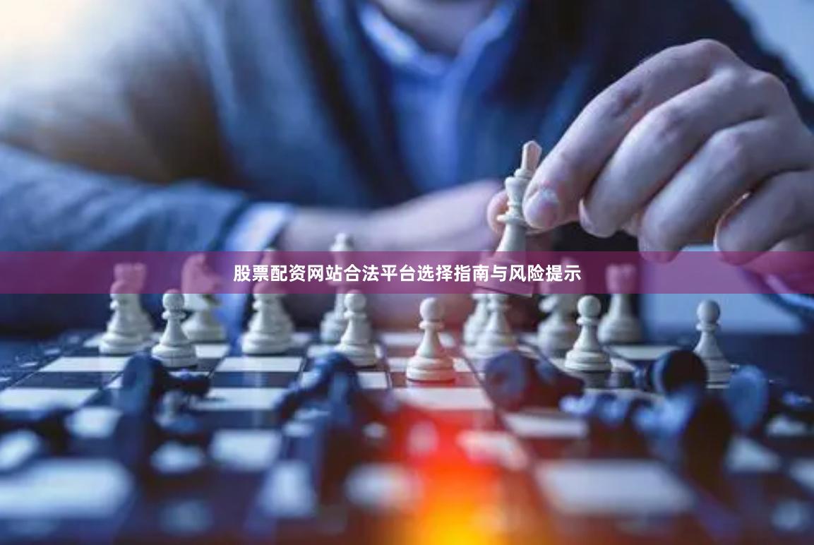 股票配资网站合法平台选择指南与风险提示