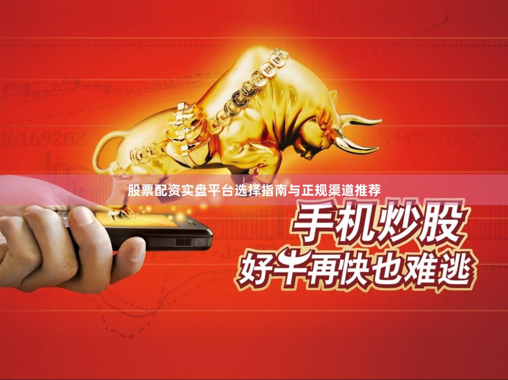 股票配资实盘平台选择指南与正规渠道推荐