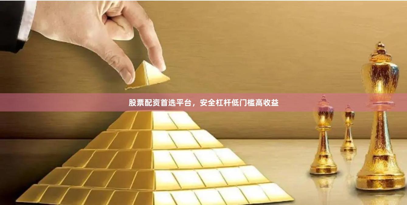 股票配资首选平台,安全杠杆低门槛高收益