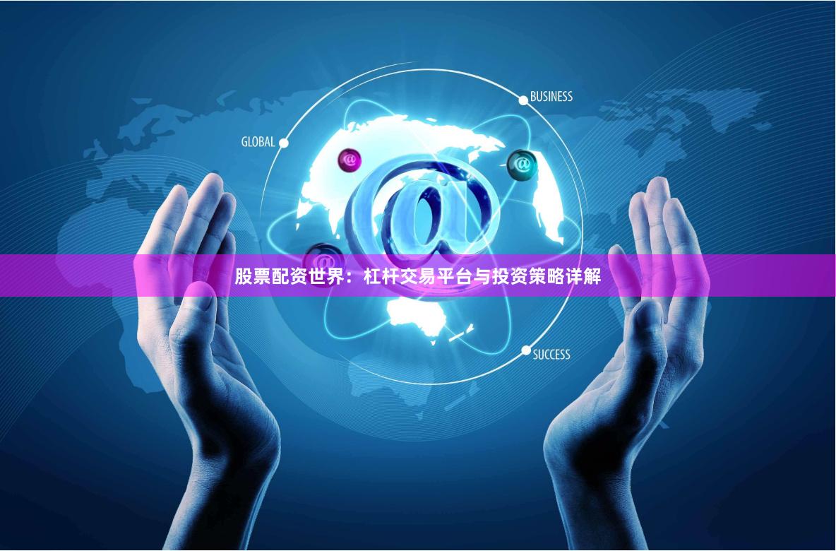 股票配资世界：杠杆交易平台与投资策略详解