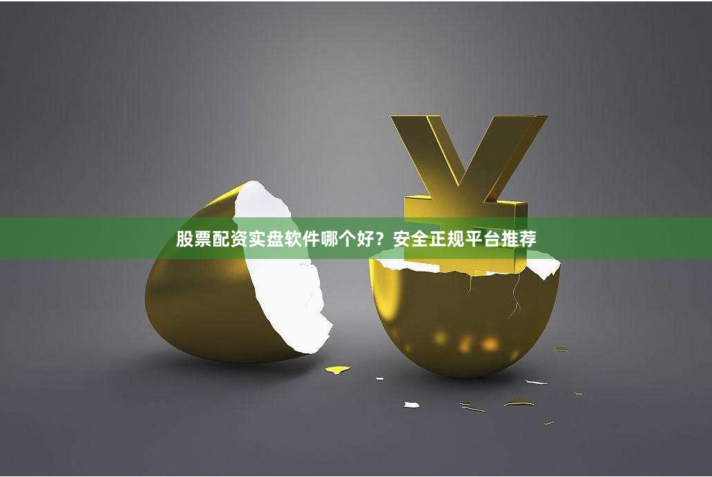 股票配资实盘软件哪个好?安全正规平台推荐