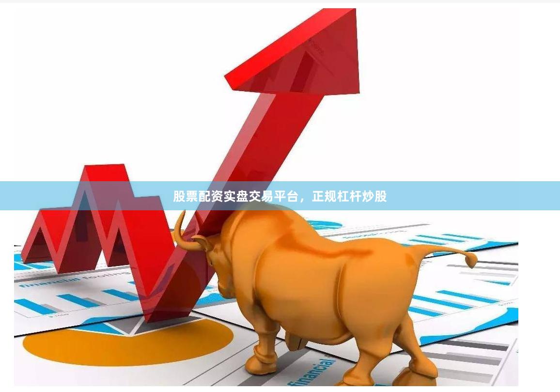 股票配资实盘交易平台，正规杠杆炒股