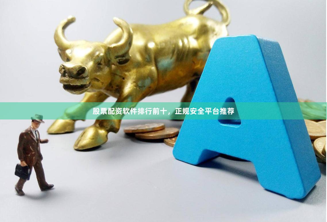 股票配资软件排行前十,正规安全平台推荐