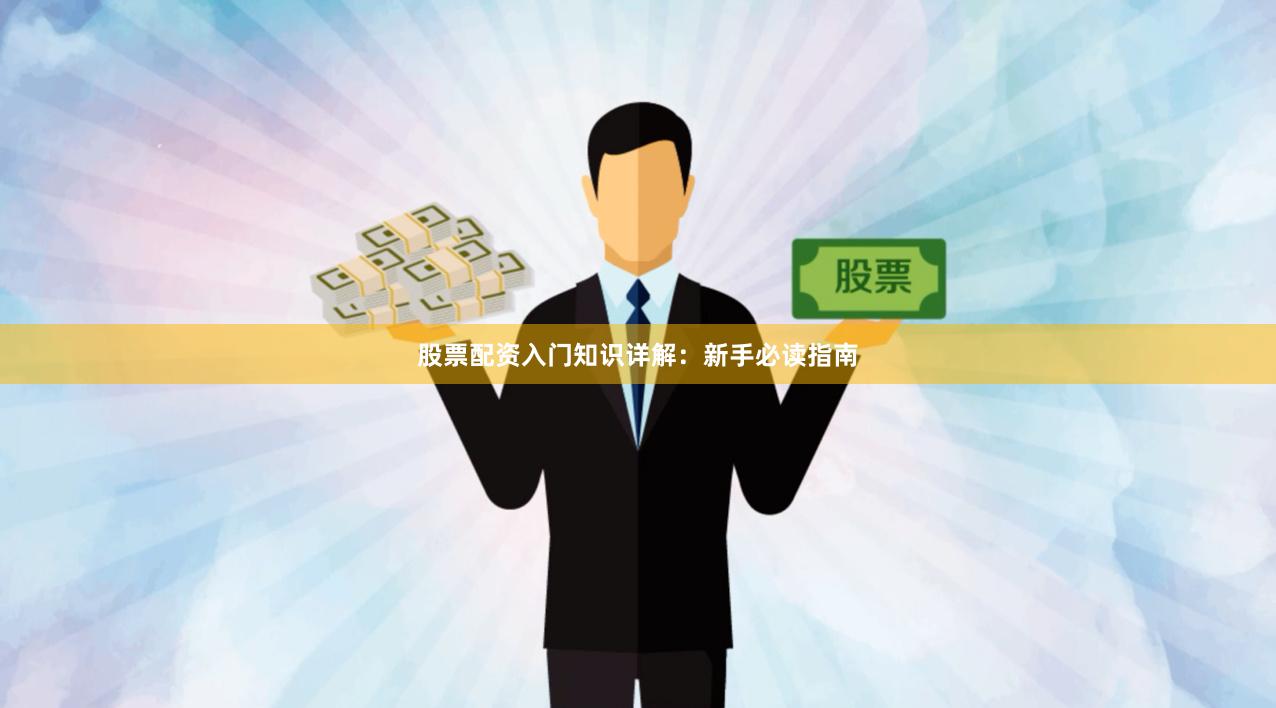 股票配资入门知识详解:新手必读指南