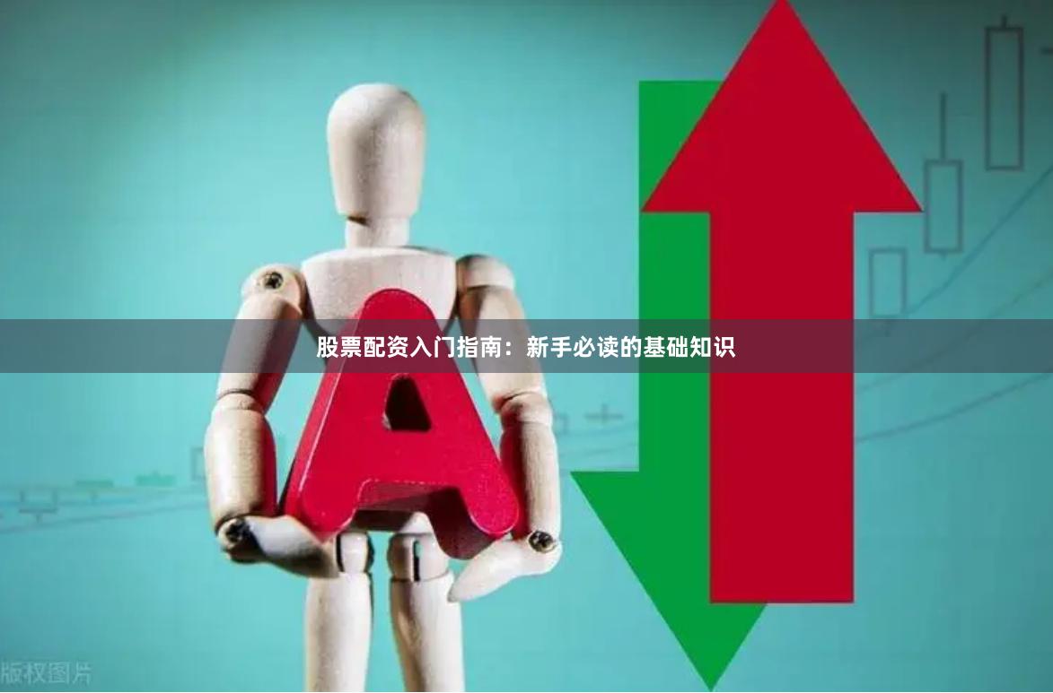 股票配资入门指南：新手必读的基础知识