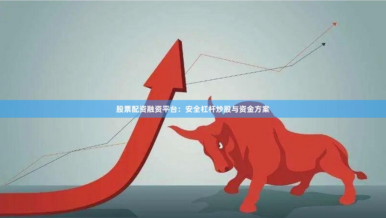 股票配资融资平台:安全杠杆炒股与资金方案