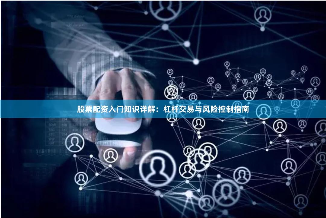 股票配资入门知识详解：杠杆交易与风险控制指南