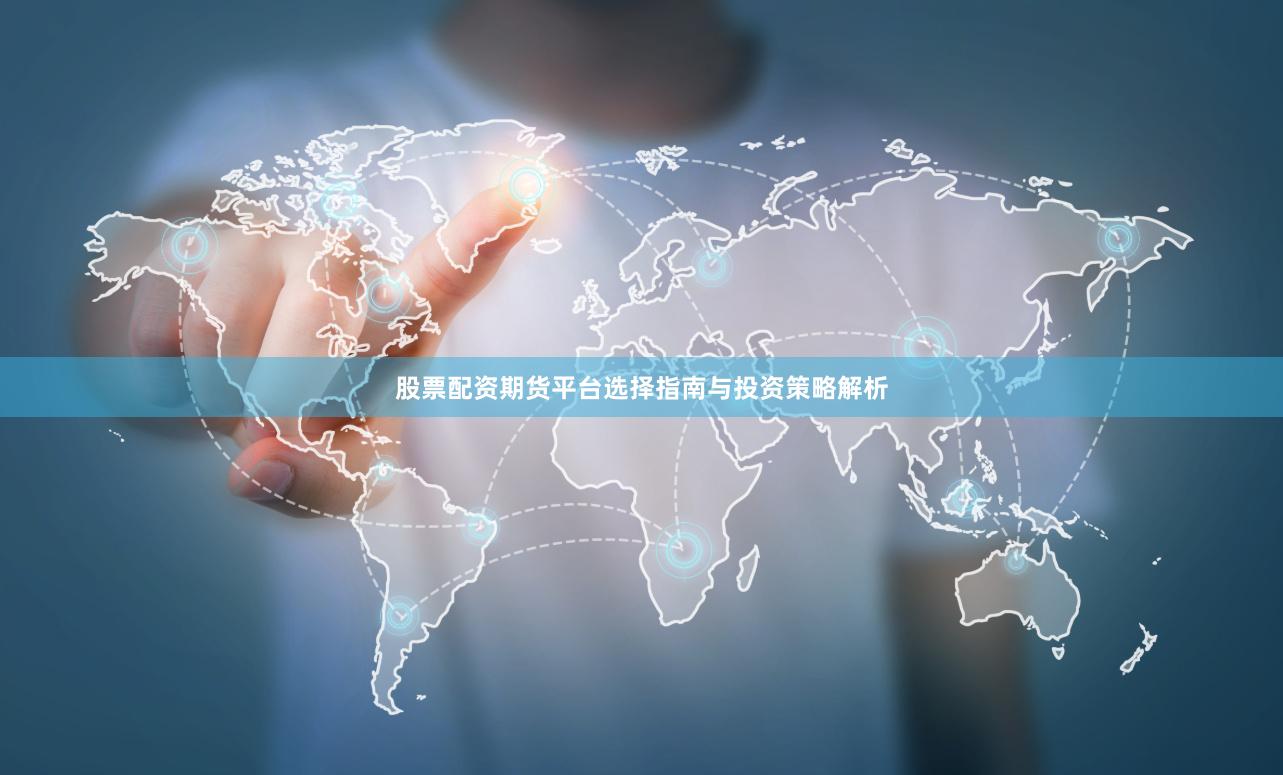 股票配资期货平台选择指南与投资策略解析