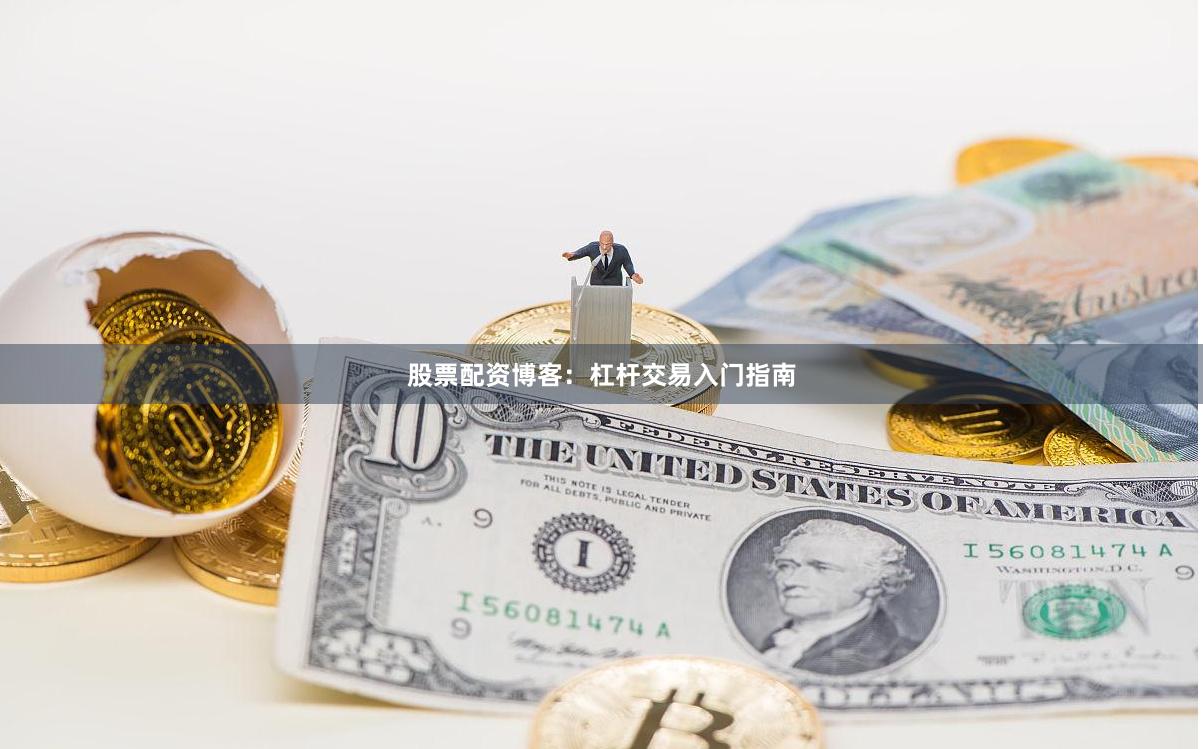 股票配资博客：杠杆交易入门指南