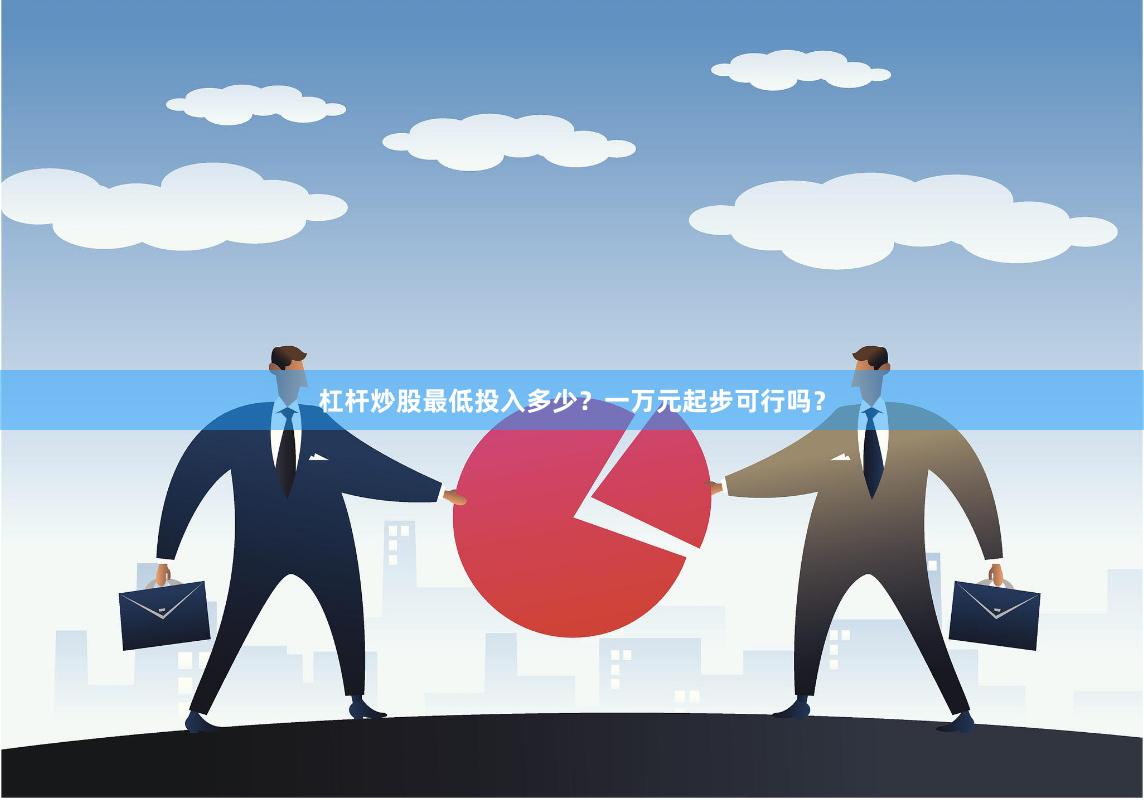 杠杆炒股最低投入多少?一万元起步可行吗?