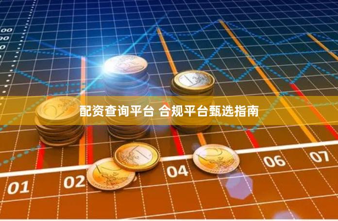 配资查询平台 合规平台甄选指南