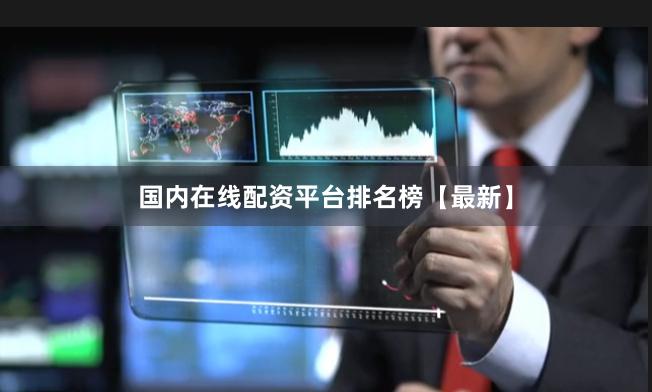 国内在线配资平台排名榜【最新】