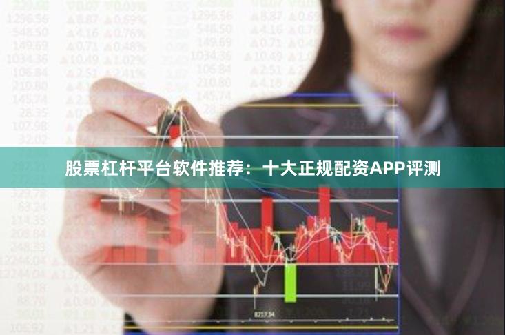 股票杠杆平台软件推荐：十大正规配资APP评测