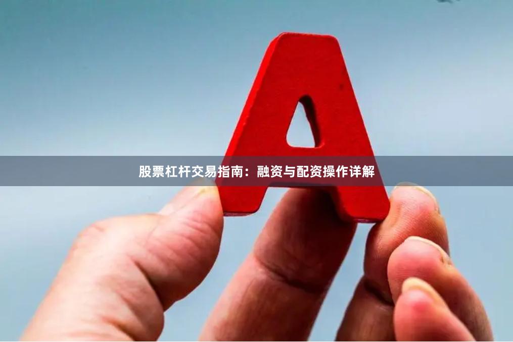 股票杠杆交易指南：融资与配资操作详解